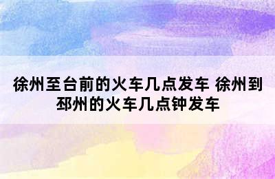 徐州至台前的火车几点发车 徐州到邳州的火车几点钟发车